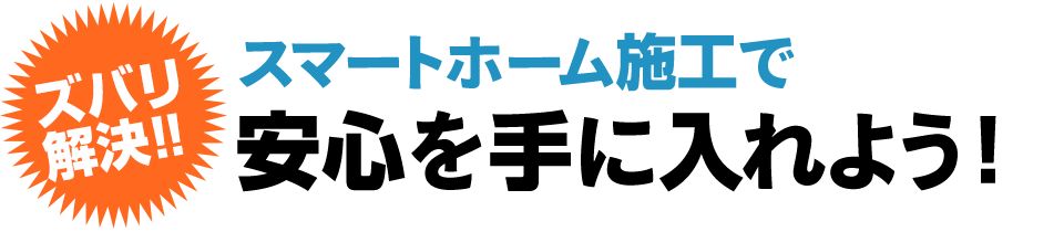 ズバリ解決!! スマートホーム施工で安心を手に入れよう！